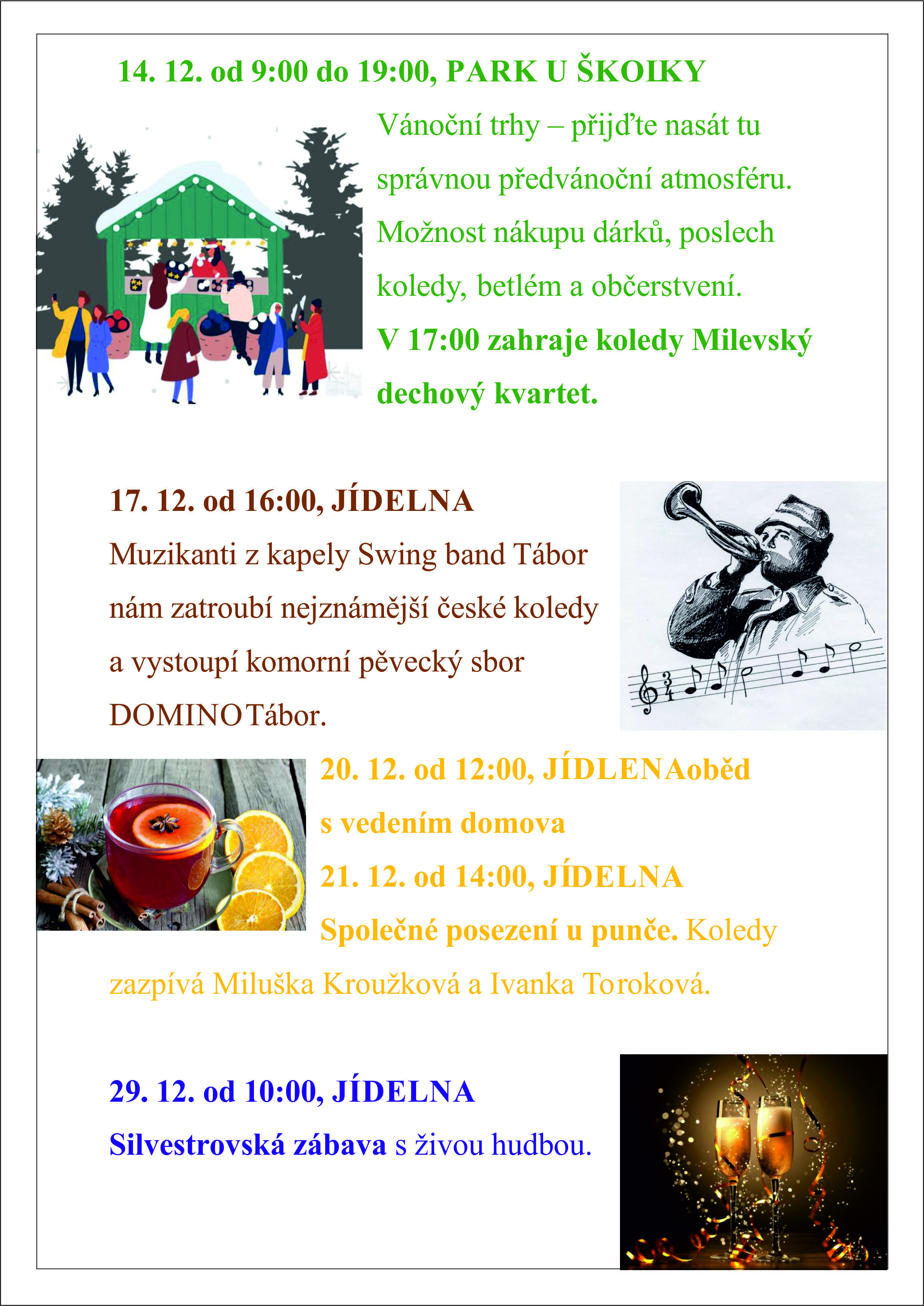 AKCE NA PROSINEC 4. 12. od 17:00, Kulturní dům. Adventní setkání seniorů s programem v kulturním domě v Bechyni. 5. 12. od 10:00, CHODBY U VÝTAHŮ Mikulášská nadílka 6.12. od 15:00, JÍDELNA Vánoční koncert žáků ze ZUŠ Václava Pichla 14. 12. od 9:00 do 19:00, PARK U ŠKOLKY Vánoční trhy 17. 12. od 16:00, JÍDELNA Tradiční troubení z terasy, hrají muzikanti z kapely Swing band Tábor a Pěvecký sbor Domino Tábor. 20.12. od 12:00, JÍDLENA oběd s vedením domova 21.12. od 14:00, JÍDELNA Společné posezení u punče. Koledy zazpívá Miluška Kroužková a Ivanka Toroková. 29.12. od 10:00, JÍDELNA Silvestrovská zábava s živou hudbou.