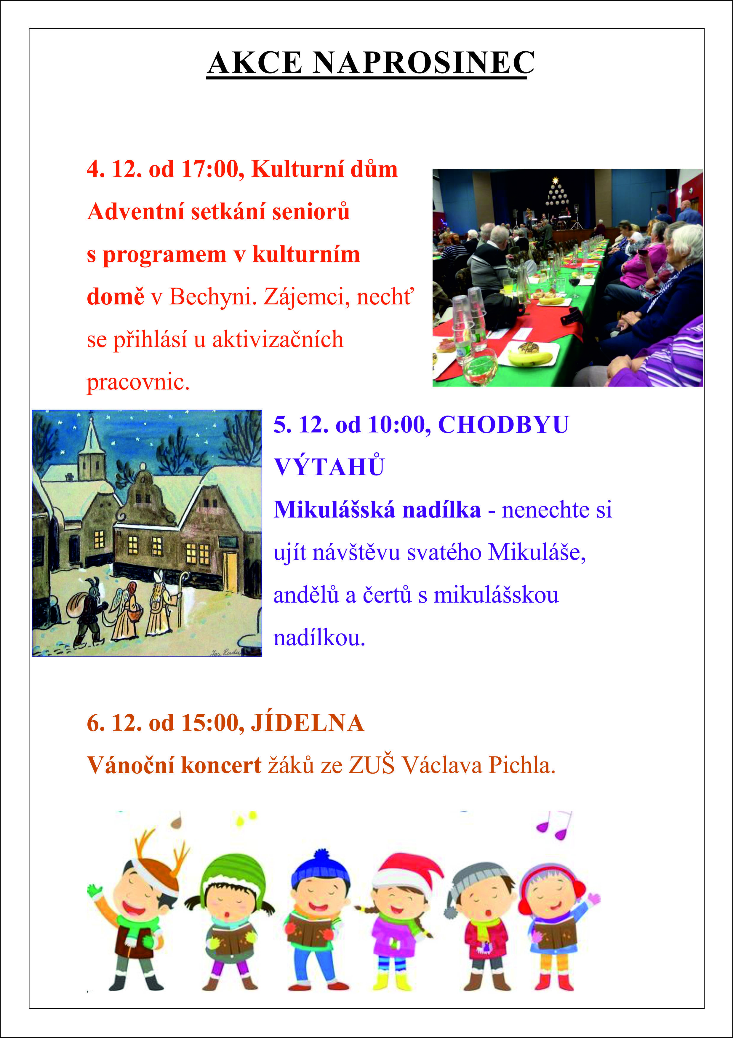 AKCE NA PROSINEC 4. 12. od 17:00, Kulturní dům. Adventní setkání seniorů s programem v kulturním domě v Bechyni. 5. 12. od 10:00, CHODBY U VÝTAHŮ Mikulášská nadílka 6.12. od 15:00, JÍDELNA Vánoční koncert žáků ze ZUŠ Václava Pichla 14. 12. od 9:00 do 19:00, PARK U ŠKOLKY Vánoční trhy 17. 12. od 16:00, JÍDELNA Tradiční troubení z terasy, hrají muzikanti z kapely Swing band Tábor a Pěvecký sbor Domino Tábor. 20.12. od 12:00, JÍDLENA oběd s vedením domova 21.12. od 14:00, JÍDELNA Společné posezení u punče. Koledy zazpívá Miluška Kroužková a Ivanka Toroková. 29.12. od 10:00, JÍDELNA Silvestrovská zábava s živou hudbou.